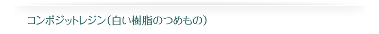 川越の歯科、本川越歯科のコンポジットレジン（白い樹脂のつめもの） 
